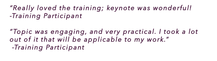 “Really loved the training; keynote was wonderful! - Training Participant